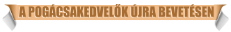 A POG�CSAKEDVEL�K �JRA BEVET�SEN