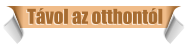 T�vol az otthont�l