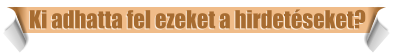 Ki adhatta fel ezeket a hirdet�seket?
